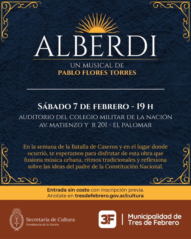 ¡La historia vive en Tres de Febrero! 🎭🇦🇷

En el marco de un nuevo aniversario de la Batalla de Caseros, junto a la Secretaría de Cultura de la Nación, te invitamos a disfrutar de "Alberdi, el musical", una propuesta de Pablo Flores Torres que fusiona música urbana y ritmos tradicionales para reflexionar sobre el padre de nuestra Constitución.

Te esperamos el sábado 7 de febrero a las 19 h en el Auditorio del Colegio Militar de la Nación (Av. Matienzo y R 201, El Palomar). La entrada es sin costo y con inscripción previa. Tené en cuenta que los cupos son limitados. 

👉 Anotate en www.tresdefebrero.gov.ar/cultura y no te pierdas esta oportunidad de conectar con nuestro pasado a través de una puesta en escena dinámica y contemporánea. También vas a poder conocer el Palomar, monumentos históricos y ser testigo de la Batalla de Caseros.