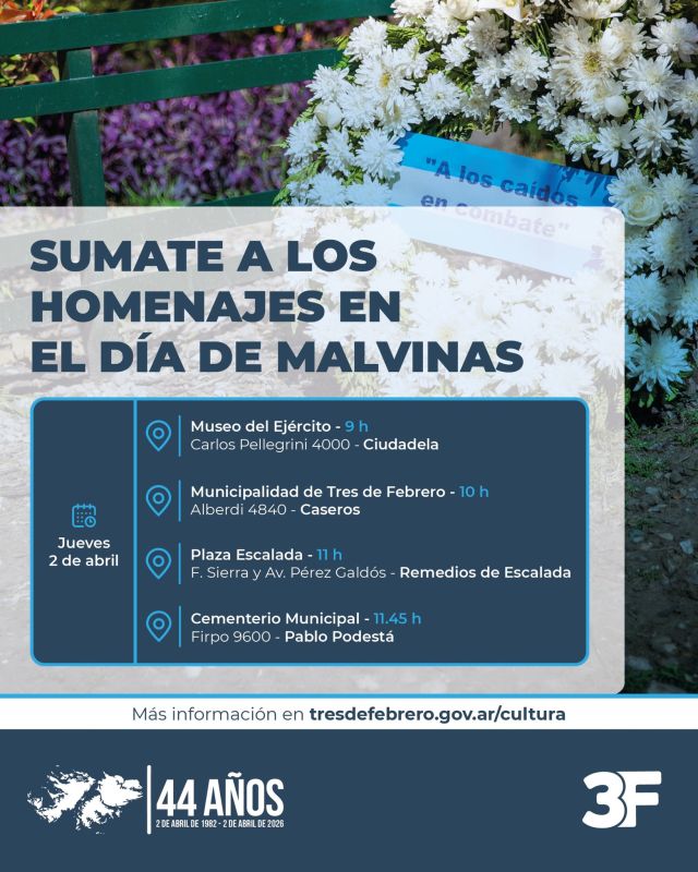 Un día para honrar a nuestros eternos héroes 🇦🇷💐

Para conmemorar un nuevo Día del Veterano y de los Caídos en la Guerra de Malvinas, este jueves 2 de abril te invitamos a los homenajes que vamos a llevar adelante en distintos puntos del municipio.

🪖 9 h - Museo del Ejército (Carlos Pellegrini 4000, #Ciudadela)
🪖 10 h - Municipalidad de Tres de Febrero (Alberdi 4840, #Caseros)
🪖 11 h - Plaza Escalada (F. Sierra y Av. Peréz Galdós, #RemediosDeEscalada)
🪖 11.45 h - Cementerio Municipal (Firpo 9600, #PabloPodestá)

Te esperamos para homenajear a cada veterano y la memoria de quienes ya no están ❤️‍🩹🕊️

👉 Conocé toda la información sobre estos eventos en: www.tresdefebrero.gov.ar/cultura